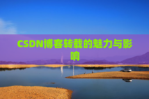 CSDN博客转载的魅力与影响 CSDN博客转载的魅力与影响